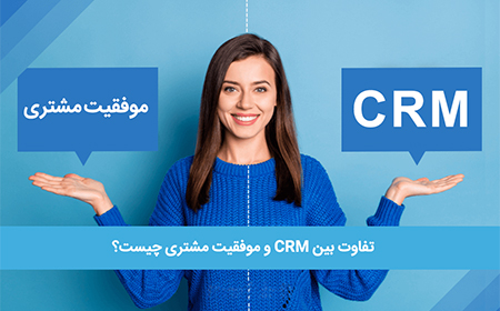 تفاوت بین CRM و موفقیت مشتری چیست؟