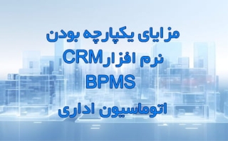 مزایای یکپارچه بودن نرم افزار CRMو BPMS و اتوماسیون اداری