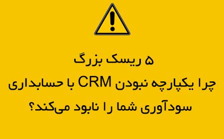 چرا یکپارچه نبودن CRM با حسابداری، سودآوری شما را نابود می‌کند؟