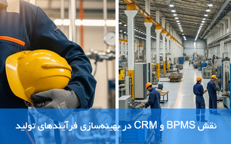 نقش BPMS و CRM در بهینه‌سازی فرآیندهای تولید
