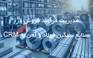 مدیریت فرآیند فروش در صنایع سنگین فولاد و آهن با CRM