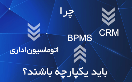 چرا CRM، BPMS و اتوماسیون اداری باید یکپارچه باشند؟